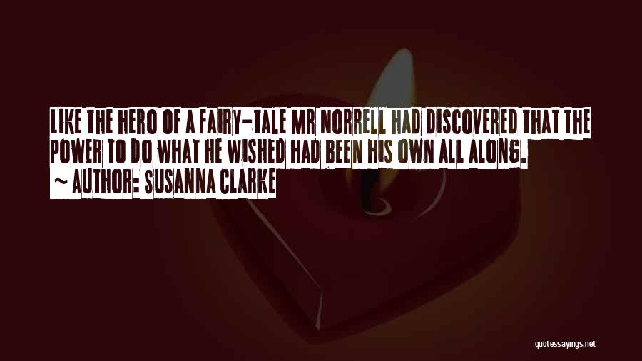 Susanna Clarke Quotes: Like The Hero Of A Fairy-tale Mr Norrell Had Discovered That The Power To Do What He Wished Had Been