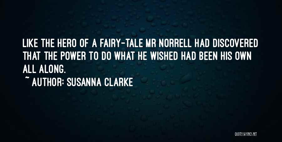 Susanna Clarke Quotes: Like The Hero Of A Fairy-tale Mr Norrell Had Discovered That The Power To Do What He Wished Had Been
