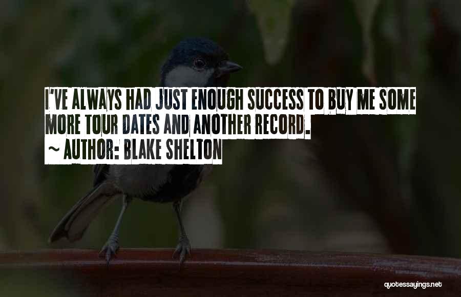 Blake Shelton Quotes: I've Always Had Just Enough Success To Buy Me Some More Tour Dates And Another Record.