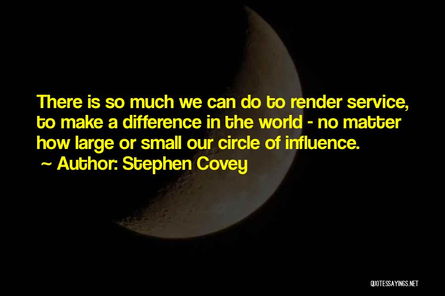 Stephen Covey Quotes: There Is So Much We Can Do To Render Service, To Make A Difference In The World - No Matter