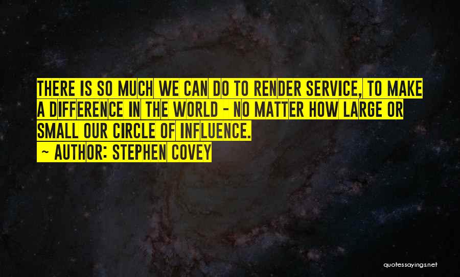 Stephen Covey Quotes: There Is So Much We Can Do To Render Service, To Make A Difference In The World - No Matter