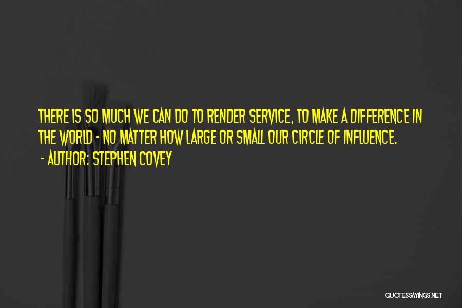 Stephen Covey Quotes: There Is So Much We Can Do To Render Service, To Make A Difference In The World - No Matter