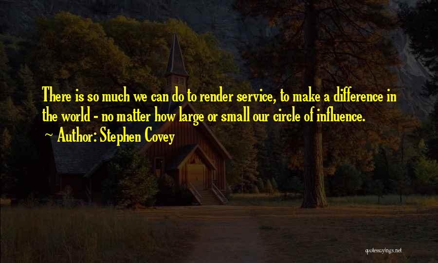 Stephen Covey Quotes: There Is So Much We Can Do To Render Service, To Make A Difference In The World - No Matter