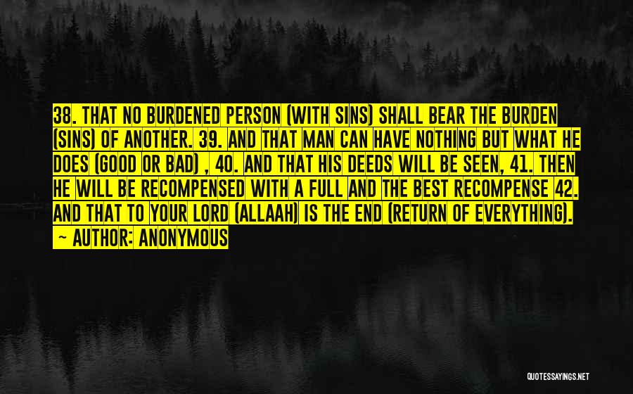 Anonymous Quotes: 38. That No Burdened Person (with Sins) Shall Bear The Burden (sins) Of Another. 39. And That Man Can Have