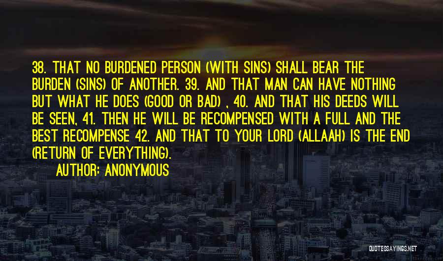 Anonymous Quotes: 38. That No Burdened Person (with Sins) Shall Bear The Burden (sins) Of Another. 39. And That Man Can Have