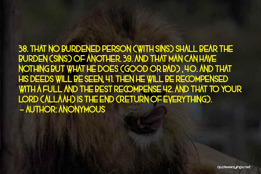 Anonymous Quotes: 38. That No Burdened Person (with Sins) Shall Bear The Burden (sins) Of Another. 39. And That Man Can Have
