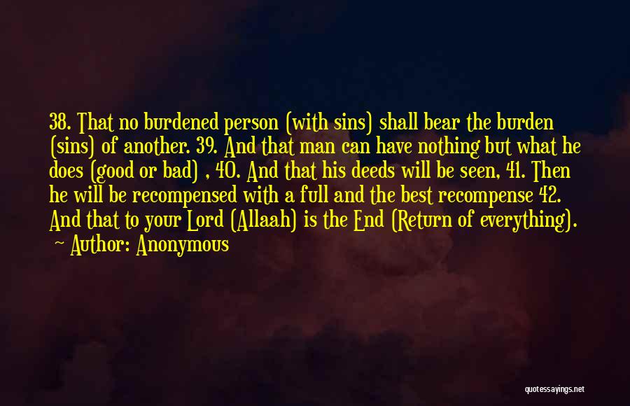 Anonymous Quotes: 38. That No Burdened Person (with Sins) Shall Bear The Burden (sins) Of Another. 39. And That Man Can Have
