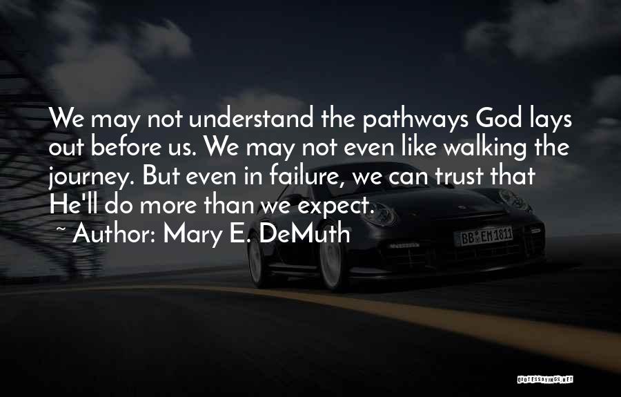 Mary E. DeMuth Quotes: We May Not Understand The Pathways God Lays Out Before Us. We May Not Even Like Walking The Journey. But