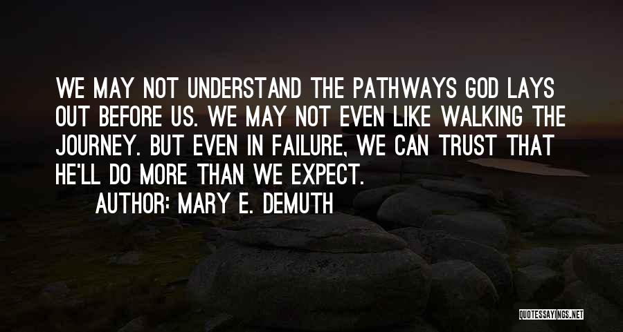 Mary E. DeMuth Quotes: We May Not Understand The Pathways God Lays Out Before Us. We May Not Even Like Walking The Journey. But