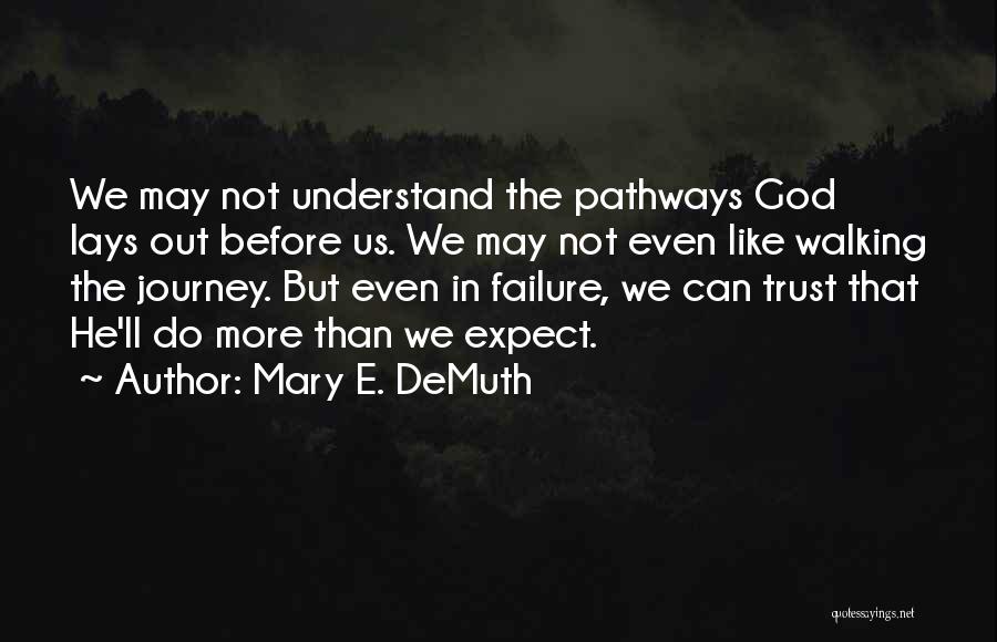 Mary E. DeMuth Quotes: We May Not Understand The Pathways God Lays Out Before Us. We May Not Even Like Walking The Journey. But