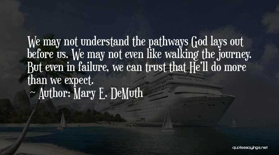 Mary E. DeMuth Quotes: We May Not Understand The Pathways God Lays Out Before Us. We May Not Even Like Walking The Journey. But