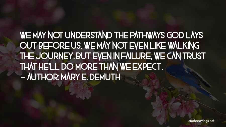 Mary E. DeMuth Quotes: We May Not Understand The Pathways God Lays Out Before Us. We May Not Even Like Walking The Journey. But