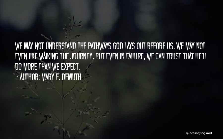 Mary E. DeMuth Quotes: We May Not Understand The Pathways God Lays Out Before Us. We May Not Even Like Walking The Journey. But