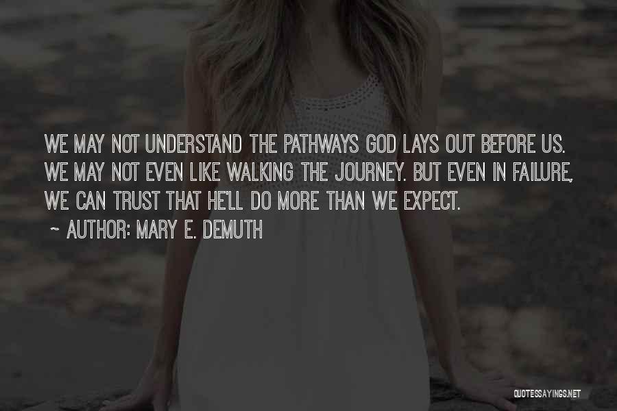 Mary E. DeMuth Quotes: We May Not Understand The Pathways God Lays Out Before Us. We May Not Even Like Walking The Journey. But