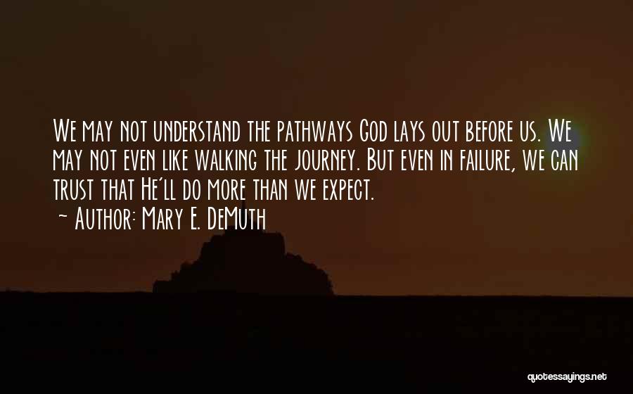 Mary E. DeMuth Quotes: We May Not Understand The Pathways God Lays Out Before Us. We May Not Even Like Walking The Journey. But
