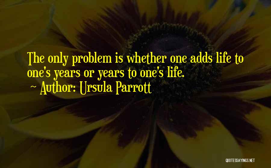 Ursula Parrott Quotes: The Only Problem Is Whether One Adds Life To One's Years Or Years To One's Life.