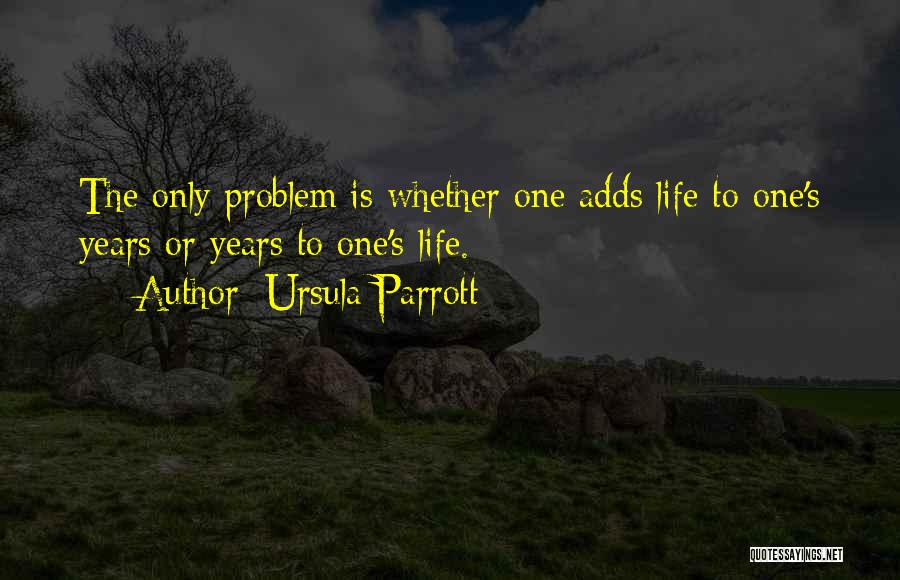 Ursula Parrott Quotes: The Only Problem Is Whether One Adds Life To One's Years Or Years To One's Life.