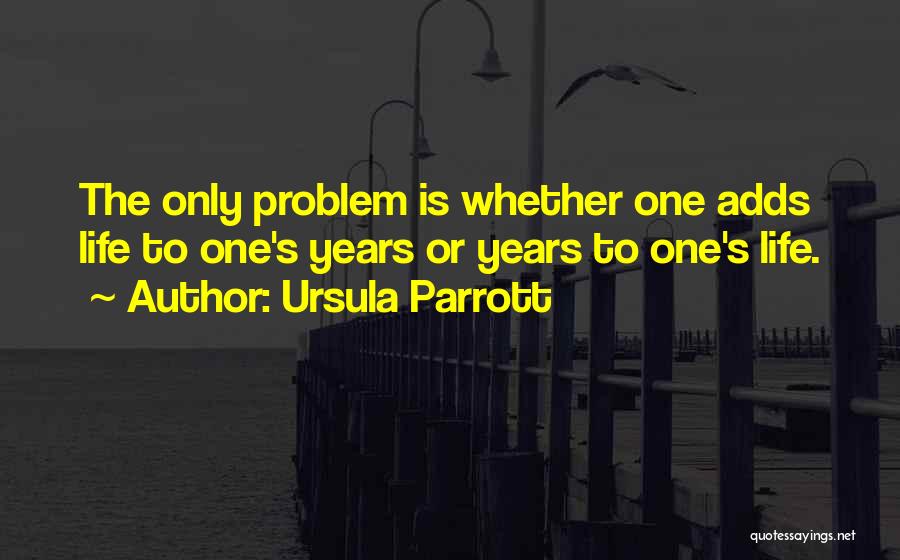 Ursula Parrott Quotes: The Only Problem Is Whether One Adds Life To One's Years Or Years To One's Life.