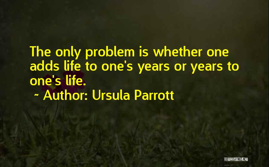 Ursula Parrott Quotes: The Only Problem Is Whether One Adds Life To One's Years Or Years To One's Life.