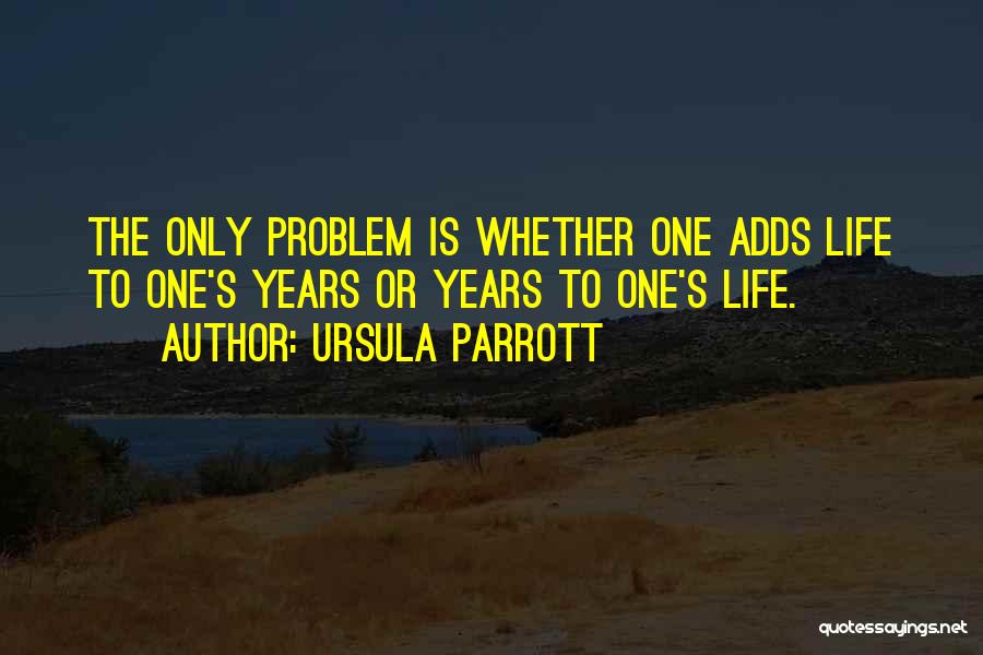 Ursula Parrott Quotes: The Only Problem Is Whether One Adds Life To One's Years Or Years To One's Life.