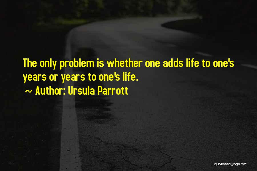 Ursula Parrott Quotes: The Only Problem Is Whether One Adds Life To One's Years Or Years To One's Life.