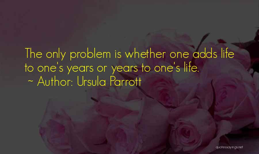 Ursula Parrott Quotes: The Only Problem Is Whether One Adds Life To One's Years Or Years To One's Life.
