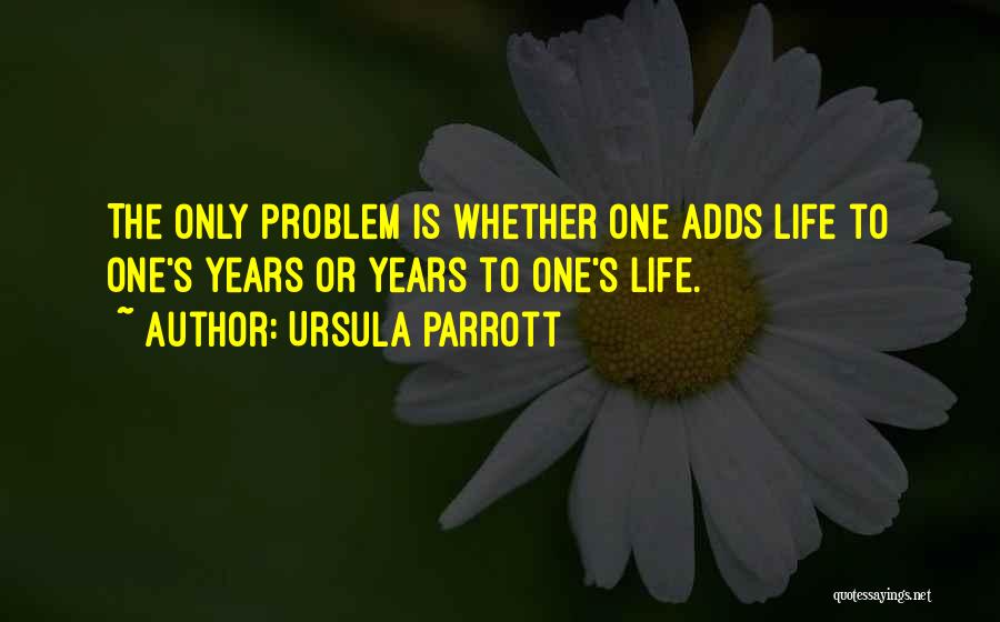 Ursula Parrott Quotes: The Only Problem Is Whether One Adds Life To One's Years Or Years To One's Life.