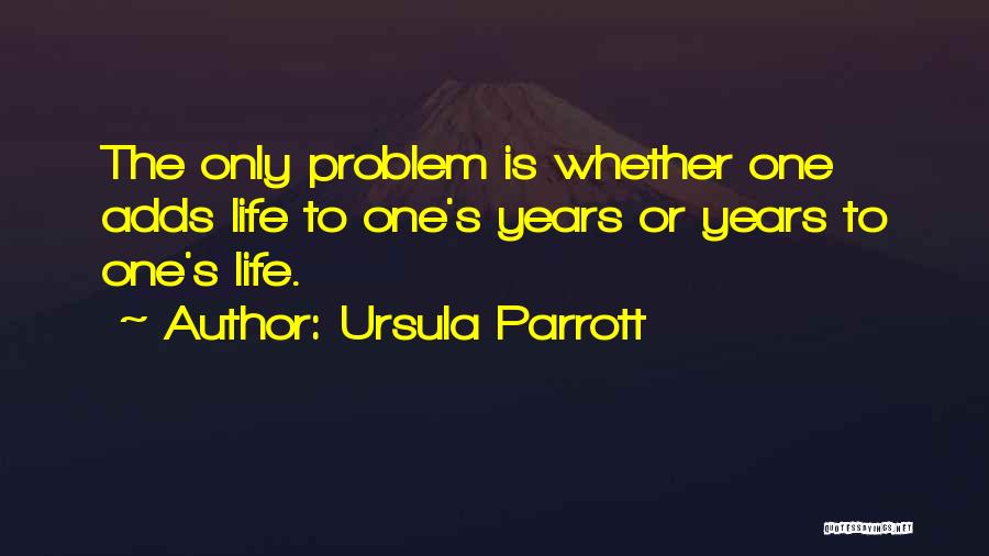 Ursula Parrott Quotes: The Only Problem Is Whether One Adds Life To One's Years Or Years To One's Life.