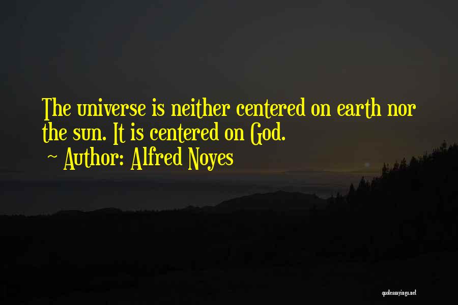 Alfred Noyes Quotes: The Universe Is Neither Centered On Earth Nor The Sun. It Is Centered On God.