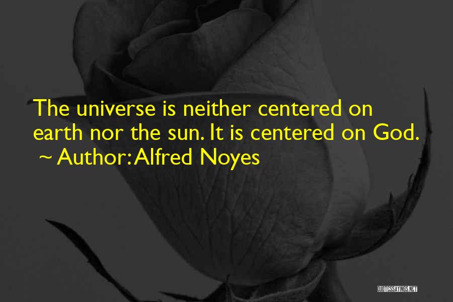 Alfred Noyes Quotes: The Universe Is Neither Centered On Earth Nor The Sun. It Is Centered On God.