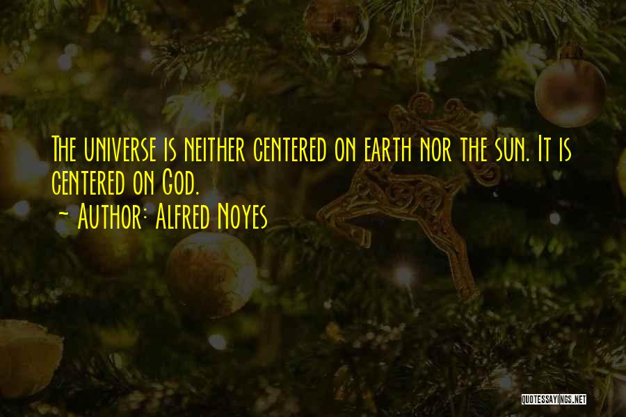 Alfred Noyes Quotes: The Universe Is Neither Centered On Earth Nor The Sun. It Is Centered On God.