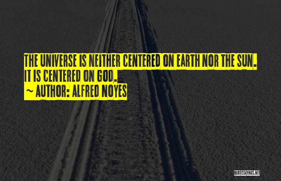 Alfred Noyes Quotes: The Universe Is Neither Centered On Earth Nor The Sun. It Is Centered On God.