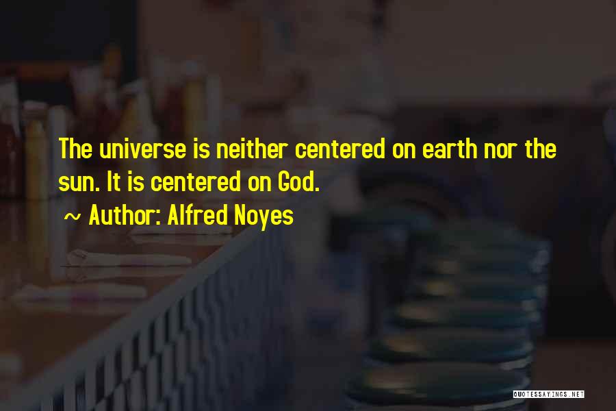 Alfred Noyes Quotes: The Universe Is Neither Centered On Earth Nor The Sun. It Is Centered On God.