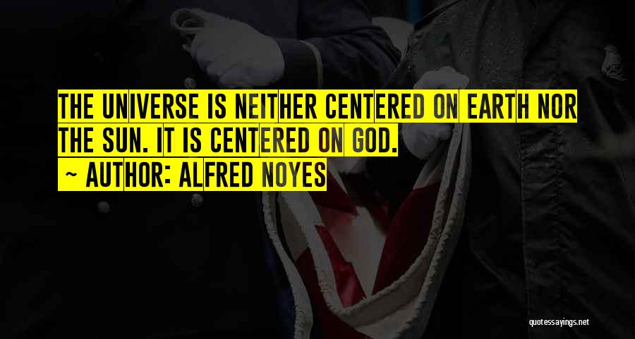 Alfred Noyes Quotes: The Universe Is Neither Centered On Earth Nor The Sun. It Is Centered On God.