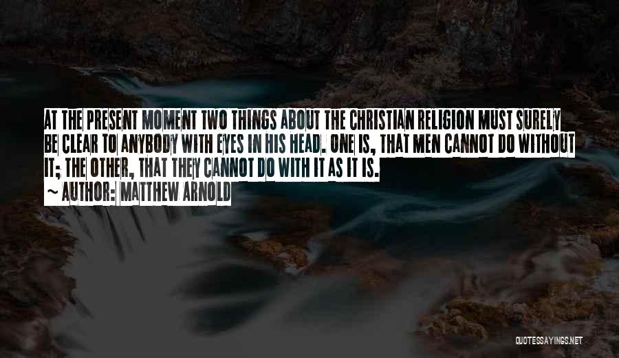 Matthew Arnold Quotes: At The Present Moment Two Things About The Christian Religion Must Surely Be Clear To Anybody With Eyes In His