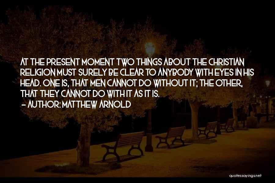 Matthew Arnold Quotes: At The Present Moment Two Things About The Christian Religion Must Surely Be Clear To Anybody With Eyes In His