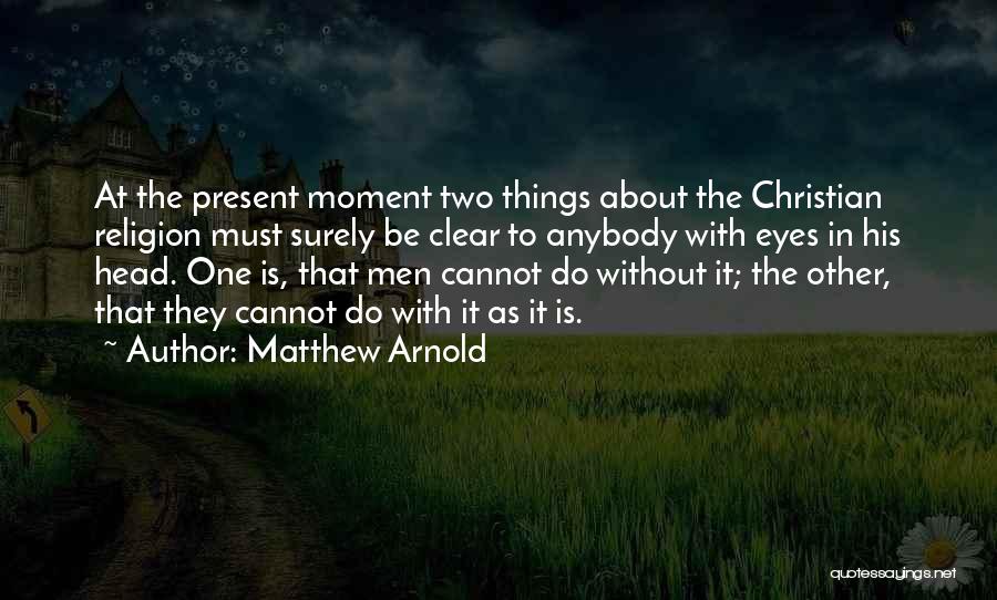 Matthew Arnold Quotes: At The Present Moment Two Things About The Christian Religion Must Surely Be Clear To Anybody With Eyes In His
