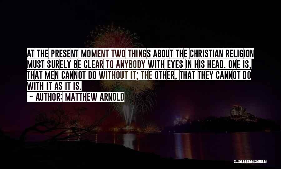 Matthew Arnold Quotes: At The Present Moment Two Things About The Christian Religion Must Surely Be Clear To Anybody With Eyes In His