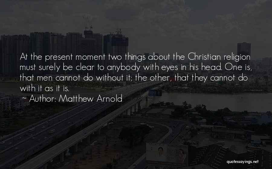 Matthew Arnold Quotes: At The Present Moment Two Things About The Christian Religion Must Surely Be Clear To Anybody With Eyes In His