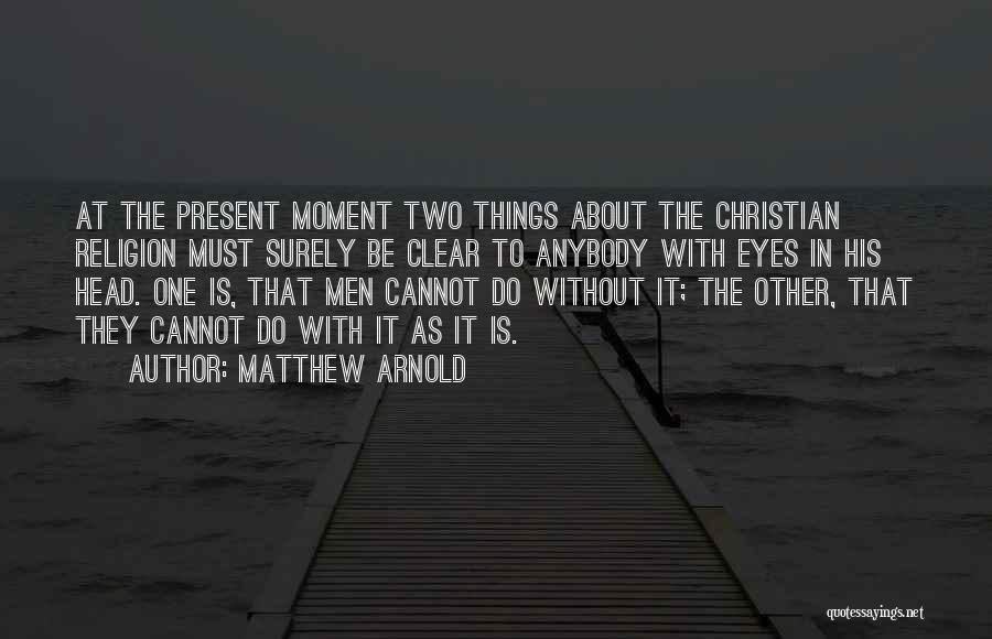 Matthew Arnold Quotes: At The Present Moment Two Things About The Christian Religion Must Surely Be Clear To Anybody With Eyes In His