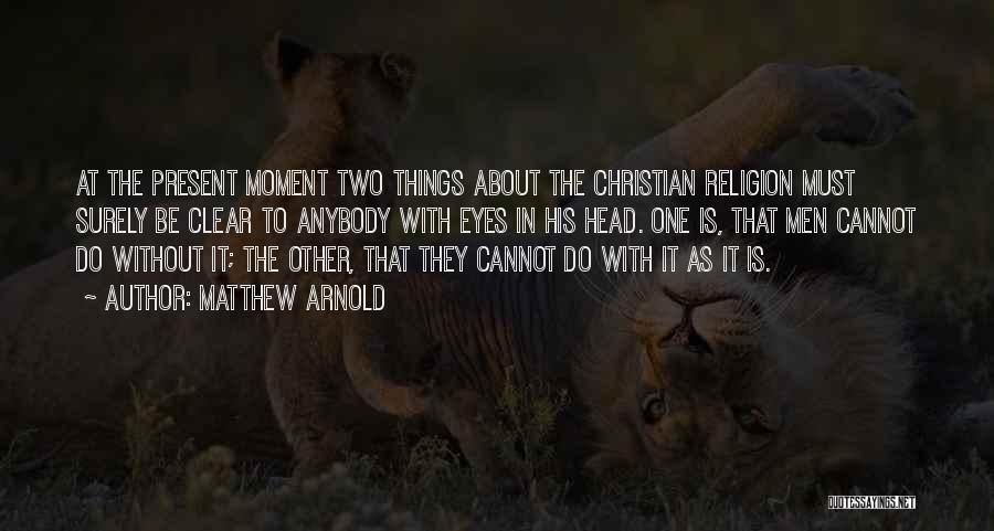 Matthew Arnold Quotes: At The Present Moment Two Things About The Christian Religion Must Surely Be Clear To Anybody With Eyes In His