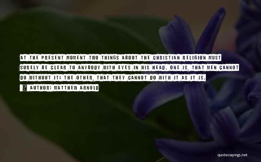 Matthew Arnold Quotes: At The Present Moment Two Things About The Christian Religion Must Surely Be Clear To Anybody With Eyes In His
