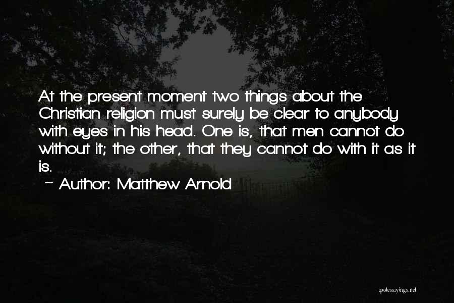Matthew Arnold Quotes: At The Present Moment Two Things About The Christian Religion Must Surely Be Clear To Anybody With Eyes In His