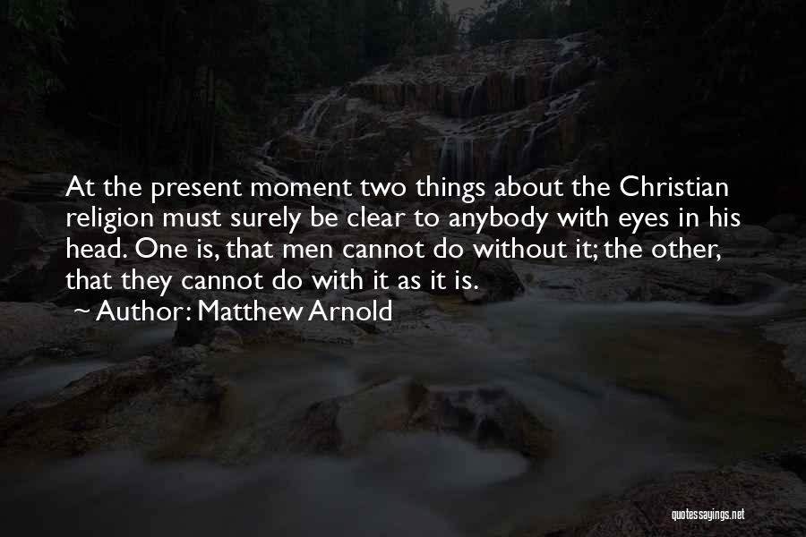 Matthew Arnold Quotes: At The Present Moment Two Things About The Christian Religion Must Surely Be Clear To Anybody With Eyes In His
