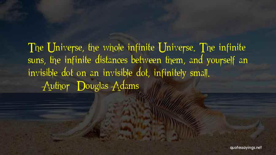 Douglas Adams Quotes: The Universe, The Whole Infinite Universe. The Infinite Suns, The Infinite Distances Between Them, And Yourself An Invisible Dot On