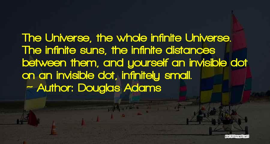 Douglas Adams Quotes: The Universe, The Whole Infinite Universe. The Infinite Suns, The Infinite Distances Between Them, And Yourself An Invisible Dot On