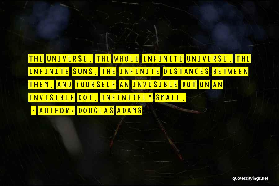 Douglas Adams Quotes: The Universe, The Whole Infinite Universe. The Infinite Suns, The Infinite Distances Between Them, And Yourself An Invisible Dot On