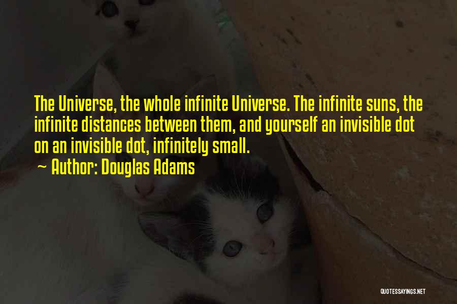 Douglas Adams Quotes: The Universe, The Whole Infinite Universe. The Infinite Suns, The Infinite Distances Between Them, And Yourself An Invisible Dot On