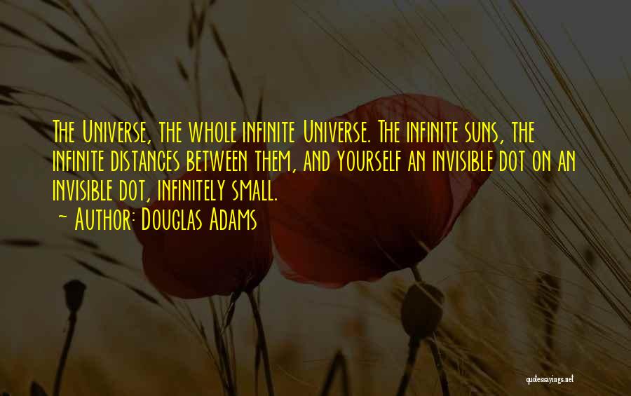 Douglas Adams Quotes: The Universe, The Whole Infinite Universe. The Infinite Suns, The Infinite Distances Between Them, And Yourself An Invisible Dot On