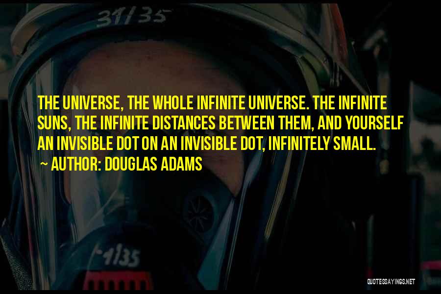 Douglas Adams Quotes: The Universe, The Whole Infinite Universe. The Infinite Suns, The Infinite Distances Between Them, And Yourself An Invisible Dot On